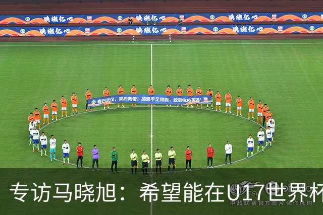 专访马晓旭：希望能在U17世界杯舞台 展现球员们的能力