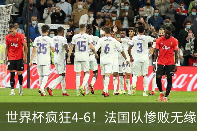 世界杯疯狂4-6！法国队惨败无缘前三，姆巴佩2射1传，有望拿金靴