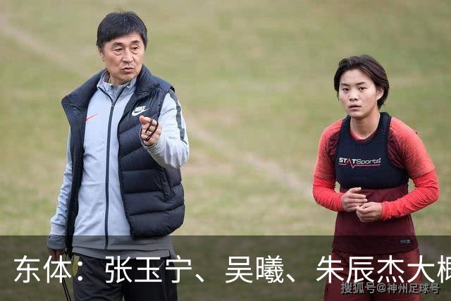 东体：张玉宁、吴曦、朱辰杰大概率以超龄球员出战亚运会
