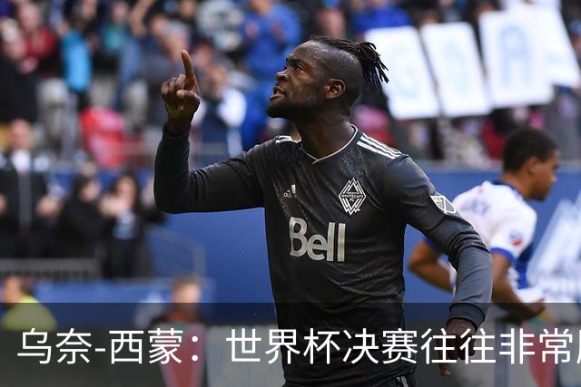 乌奈-西蒙：世界杯决赛往往非常胶着，情绪管理同样非常重要