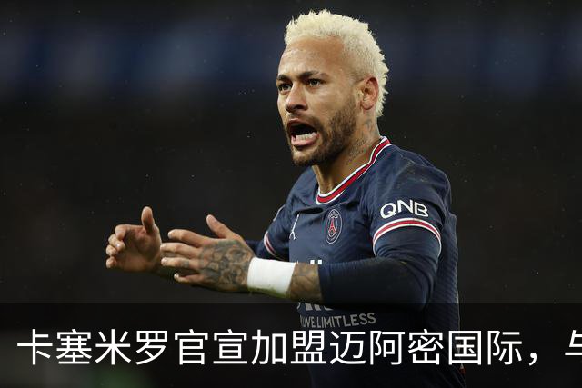 卡塞米罗官宣加盟迈阿密国际，与梅西苏牙做队友