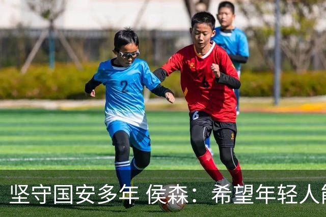 坚守国安多年 侯森：希望年轻人能尽快接过接力棒