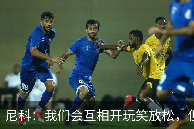 尼科：我们会互相开玩笑放松，但仍能感受到决赛带来的紧张感