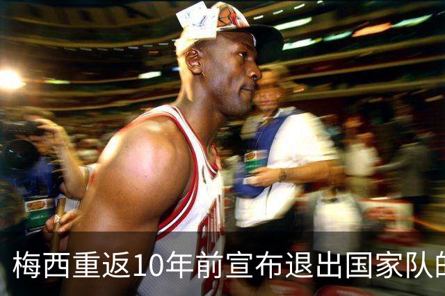 梅西重返10年前宣布退出国家队的球场，这一次他踢世界杯决赛