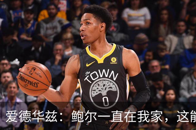 爱德华兹：鲍尔一直在我家，这能帮我们冲冠