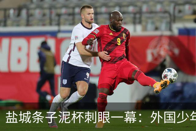 盐城条子泥杯刺眼一幕：外国少年离场干干净净，本土青训席地狼藉！青训最大短板从来不是球技