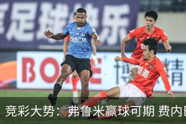 竞彩大势：弗鲁米赢球可期 费内巴切取得完胜