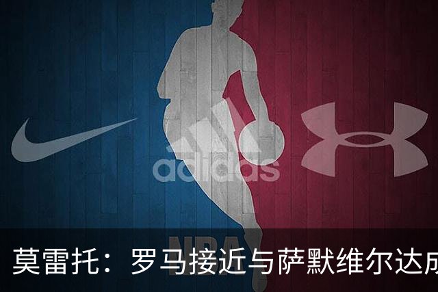 莫雷托：罗马接近与萨默维尔达成协议，可能报价4000万＋500万欧