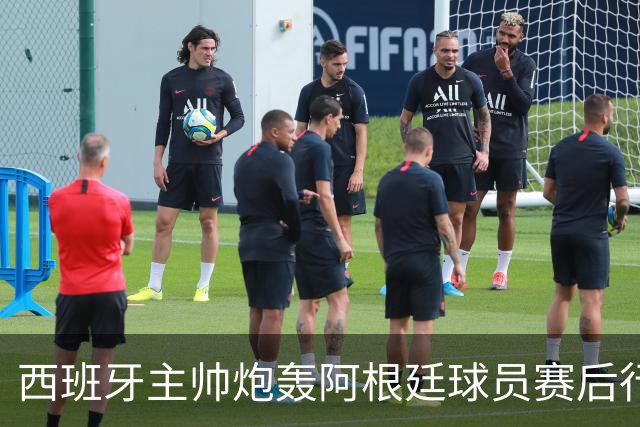 西班牙主帅炮轰阿根廷球员赛后行为：不可容忍，FIFA宣布展开调查