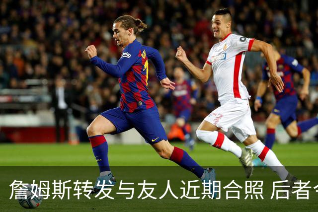 詹姆斯转发与友人近期合照 后者今日飞抵克利夫兰并配文“勒C城”