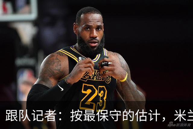 跟队记者：按最保守的估计，米兰今年夏天卖人能超过1亿欧元