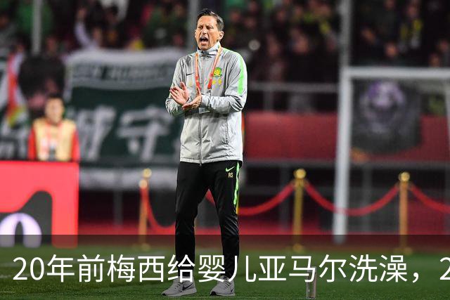 20年前梅西给婴儿亚马尔洗澡，20年后两人世界杯决赛正面交锋