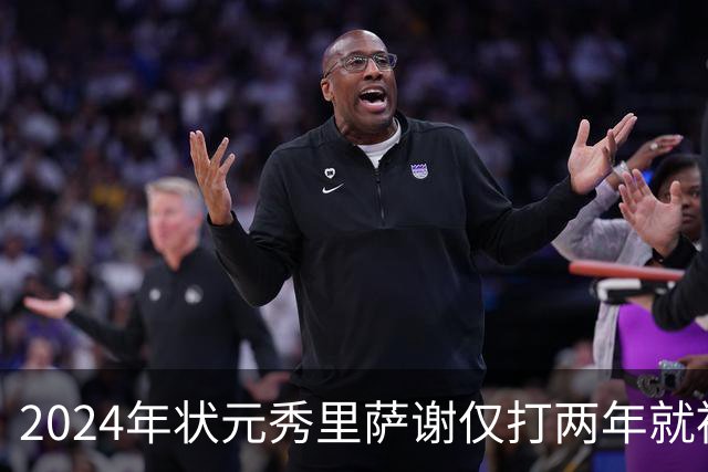 2024年状元秀里萨谢仅打两年就被球队交易，他到底差到什么程度？