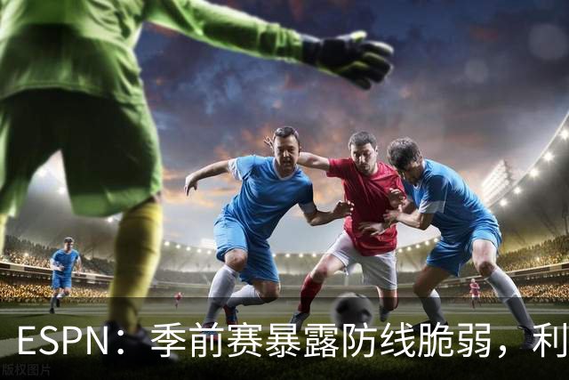 ESPN：季前赛暴露防线脆弱，利物浦亟需引援，锋线重建持续推进